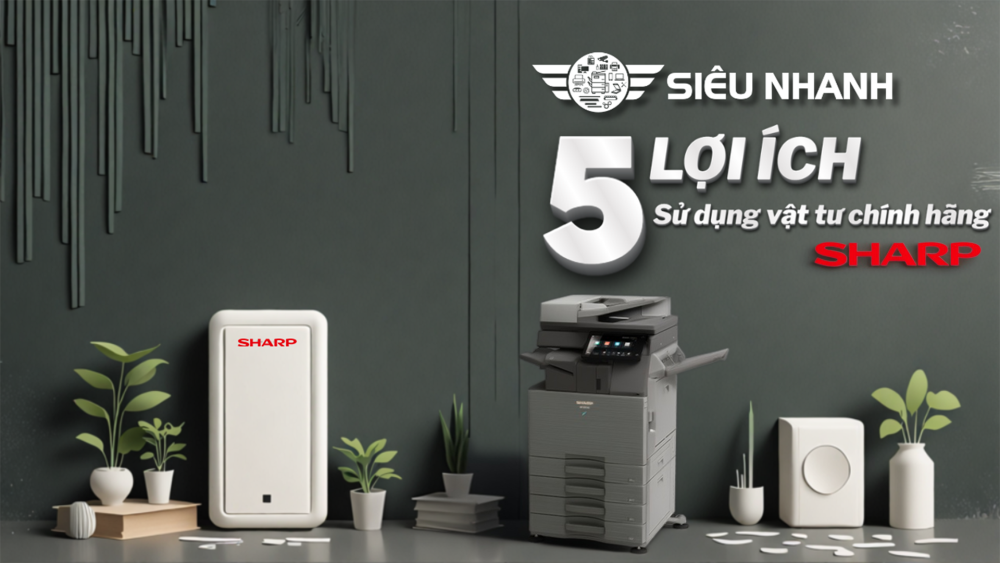 5 Lợi Ích Vàng Khi Đầu Tư Vào Vật Tư Sharp Chính Hãng